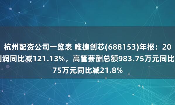 杭州配资公司一览表 唯捷创芯(688153)年报：2024年净利润同比减121.13%，高管薪酬总额983.75万元同比减21.8%