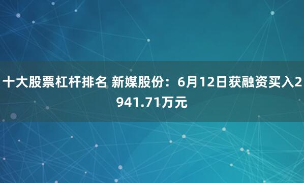 十大股票杠杆排名 新媒股份：6月12日获融资买入2941.71万元