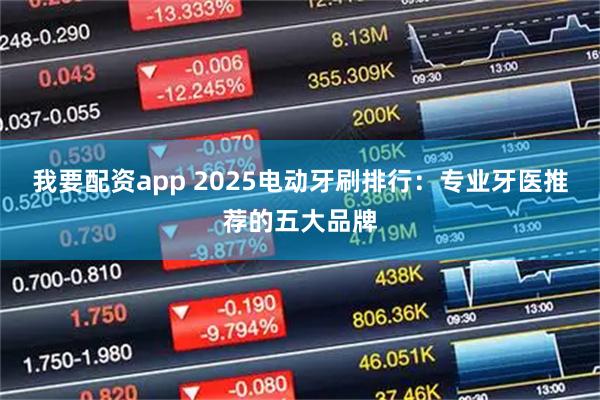 我要配资app 2025电动牙刷排行：专业牙医推荐的五大品牌