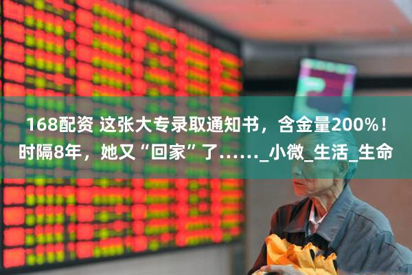 168配资 这张大专录取通知书,含金量200%!时隔8年,她又“回家”了……_小微_生活_生命