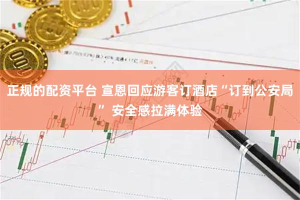 正规的配资平台 宣恩回应游客订酒店“订到公安局” 安全感拉满体验